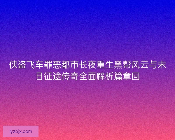 侠盗飞车罪恶都市长夜重生黑帮风云与末日征途传奇全面解析篇章回