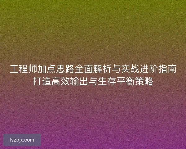 工程师加点思路全面解析与实战进阶指南打造高效输出与生存平衡策略