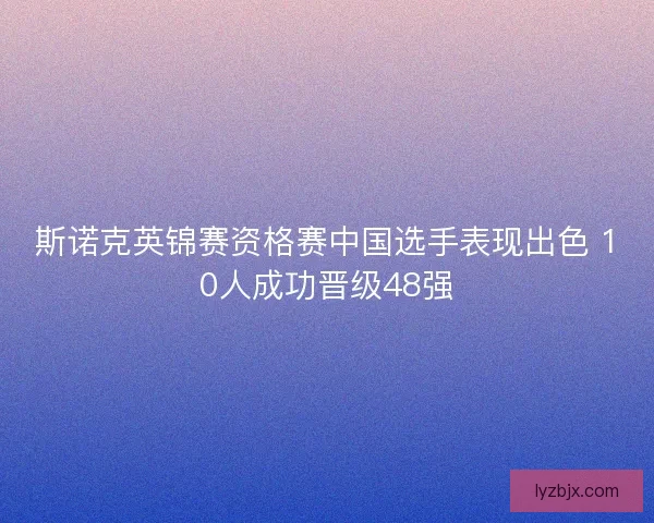 斯诺克英锦赛资格赛中国选手表现出色 10人成功晋级48强