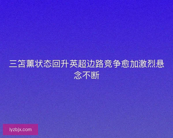 三笘薰状态回升英超边路竞争愈加激烈悬念不断