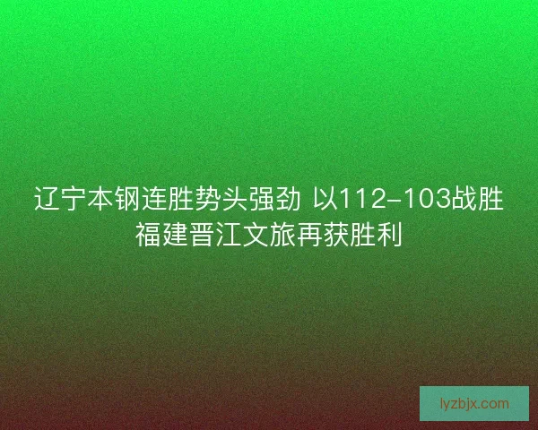 辽宁本钢连胜势头强劲 以112-103战胜福建晋江文旅再获胜利