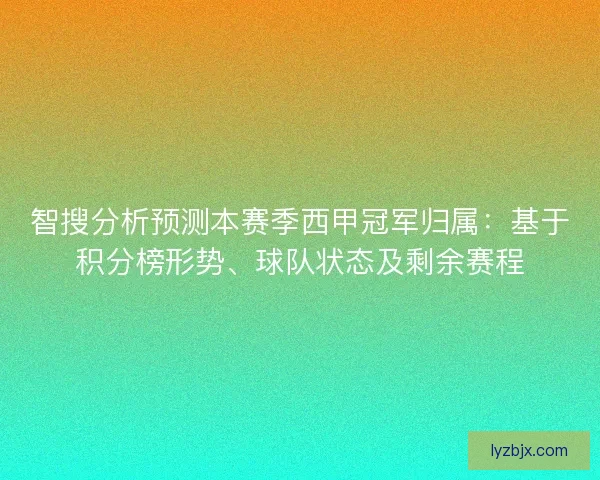 智搜分析预测本赛季西甲冠军归属：基于积分榜形势、球队状态及剩余赛程